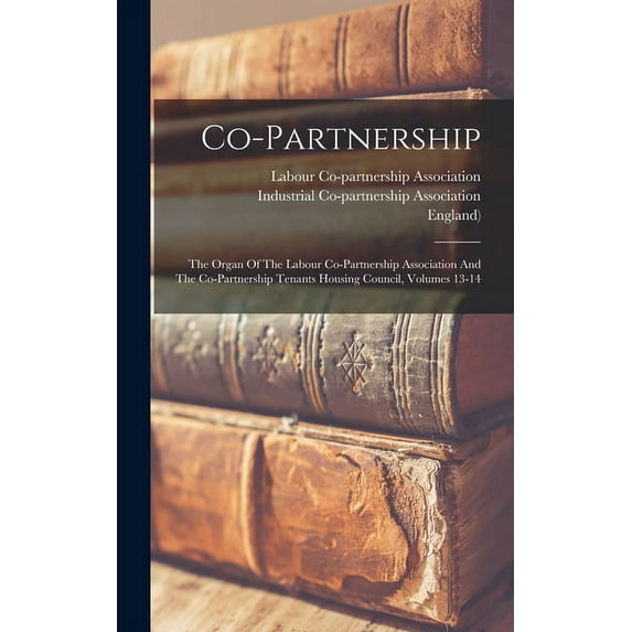 Co-partnership: The Organ Of The Labour Co-partnership Association And The Co-partnership Tenants Housing Council, Volumes 13-14 (Hardcover)