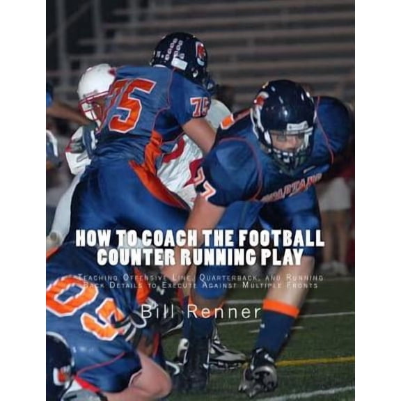 How to Coach the Football Counter Running Play: Teaching Offensive Line, Quarterback, and Running Back Details to Execute Against Multiple Fronts