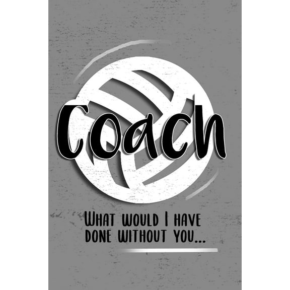 COACH! What would I have done without you! : 6x9 Notebook, Ruled, funny, Thankyou gift, appreciation for women/men coach or retirement gift ideas for any sport basketball, softball, volleyball, soccer (Paperback)