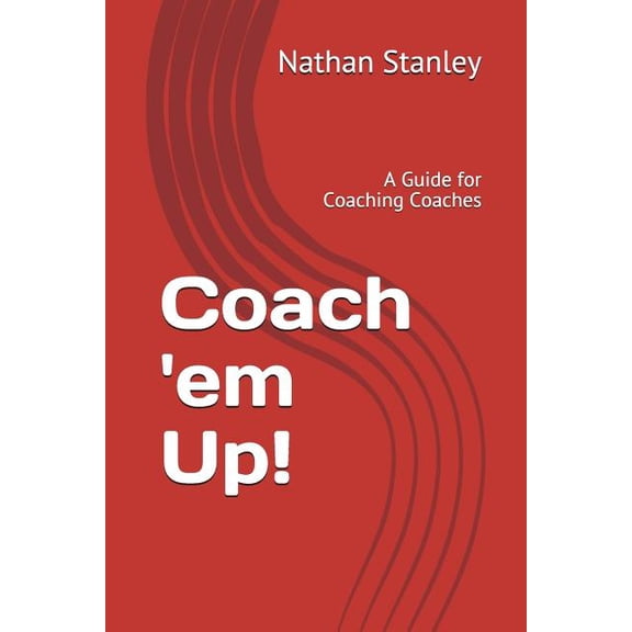 Coach 'em Up!: A Guide to Coaching Coaches (Paperback)