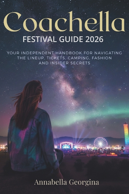Coachella Festival Guide 2026: Your Independent Handbook for Navigating the Lineup, Tickets, Camping, Fashion and Inside, (Paperback)