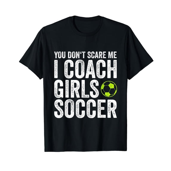 Coaches Gift You Don't Scare Me I Coach Girls - Soccer Coach T-Shirt