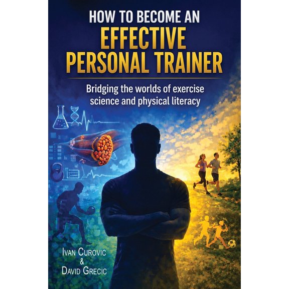 Coaching, Exercise Science, and Lifelong How to Become an Effective Personal Trainer: Bridging the worlds of exercise science and physical literacy, Book 1, (Paperback)
