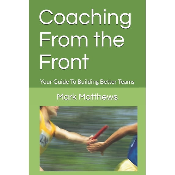Coaching From the Front: Your Guide To Building Better Teams (Paperback)