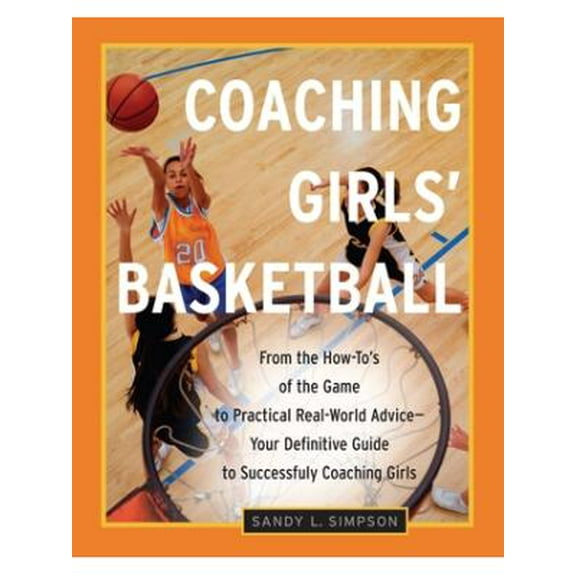Coaching Girls' Basketball : From the How-To's of the Game to Practical Real-World Advice--Your Definitive Guide to Successfully Coaching Girls (Paperback)