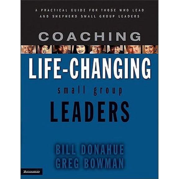 Coaching Life-Changing Small Group Leaders : A Practical Guide for Those Who Lead and Shepherd Small Group Leaders