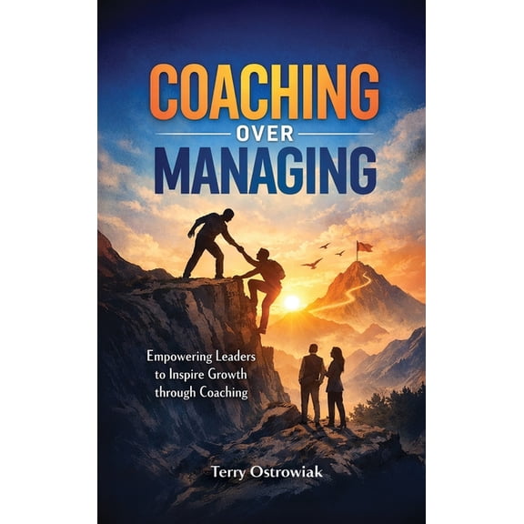 Coaching Over Managing: Empowering Leaders to Inspire Growth through Coaching, (Hardcover)