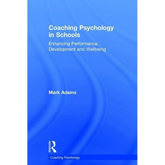 Coaching Psychology Coaching Psychology in Schools: Enhancing Performance, Development and Wellbeing, (Hardcover)