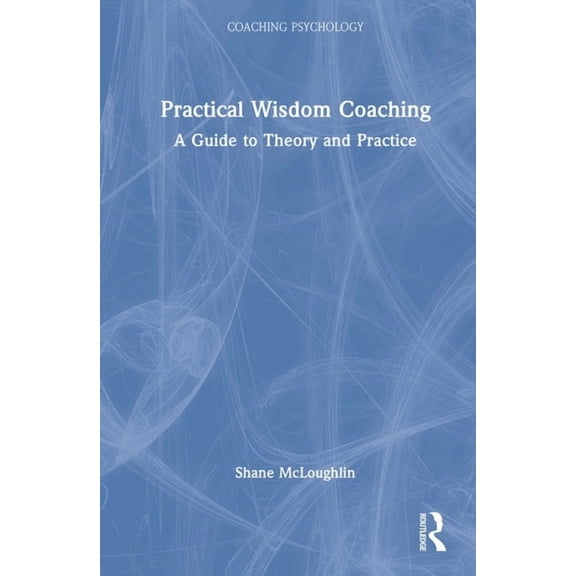 Coaching Psychology Practical Wisdom Coaching: A Guide to Theory and Practice, (Hardcover)