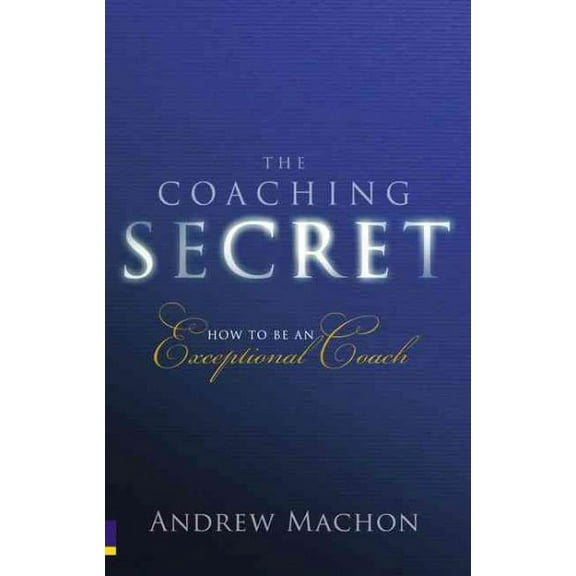 Coaching Secret : How to Be an Exceptional Coach