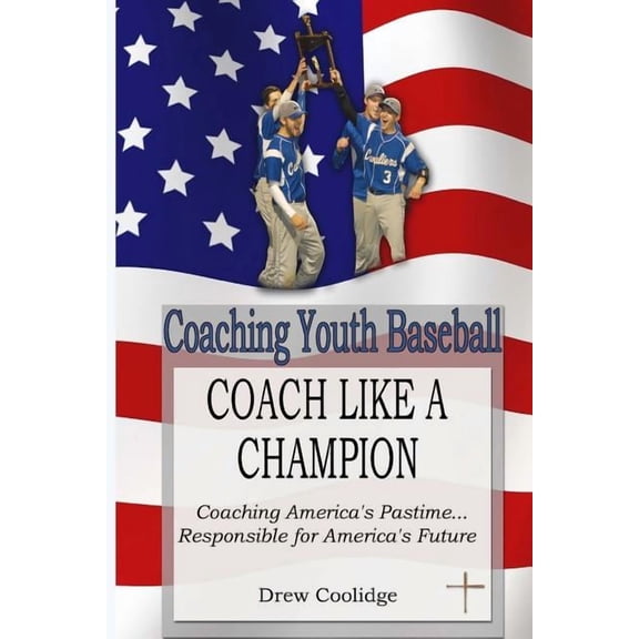 Coaching Youth Baseball: COACH LIKE A CHAMPION: Coaching America's Pastime...Responsible for America's Future, (Paperback)