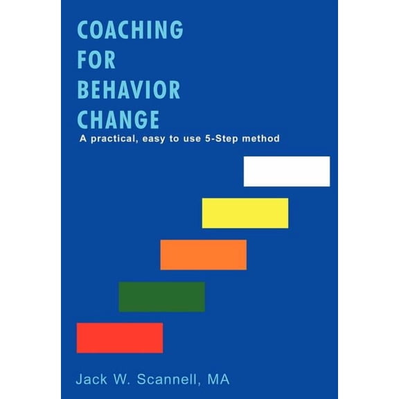 Coaching for Behavior Change: A practical, easy to use 5-Step method (Hardcover)