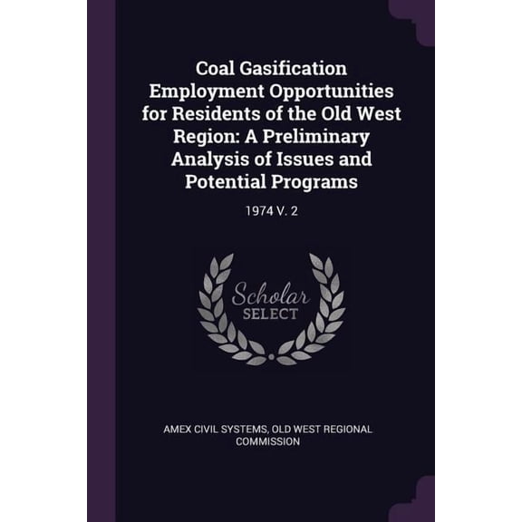 Coal Gasification Employment Opportunities for Residents of the Old West Region : A Preliminary Analysis of Issues and Potential Programs: 1974 V. 2 (Paperback)