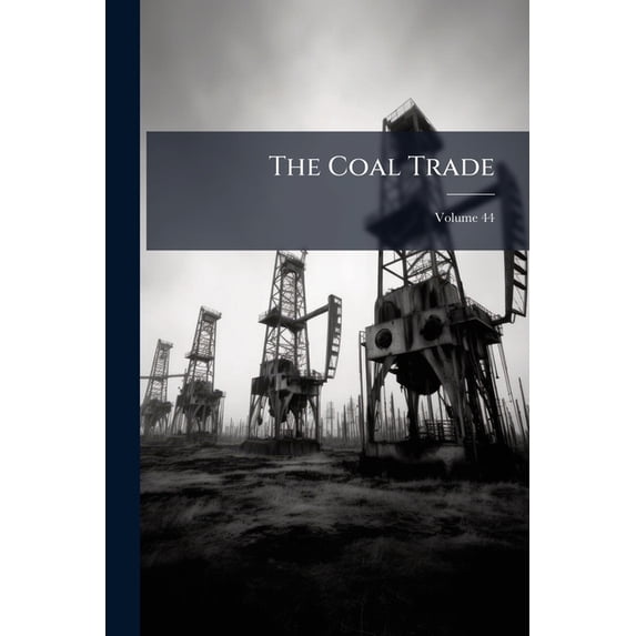 The Coal Trade: A Compendium of Valuable Information Relative to Coal Production, Prices, Transportation, Etc., at Home and Abroad, wi Paperback