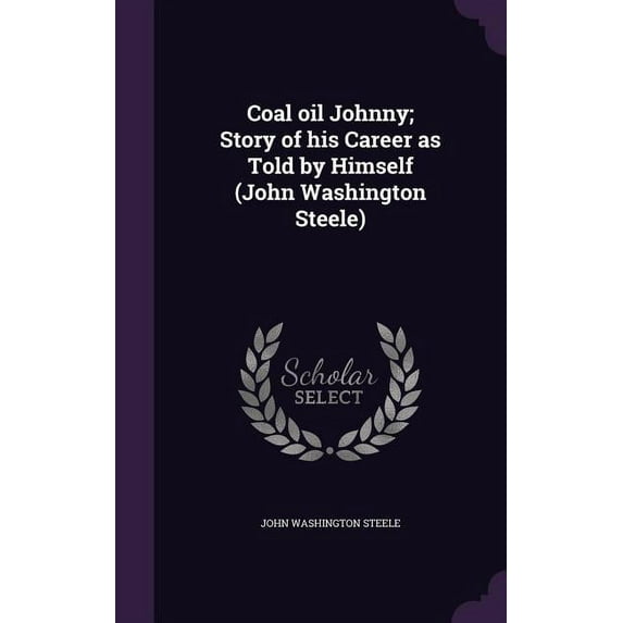 Coal oil Johnny; Story of his Career as Told by Himself (John Washington Steele) (Hardcover)