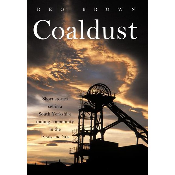 Coaldust : Short Stories Set in a South Yorkshire Mining Community in the 1930s and '40s
