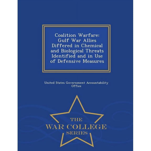 Coalition Warfare: Gulf War Allies Differed in Chemical and Biological Threats Identified and in Use of Defensive Measures - War College Series (Paperback)