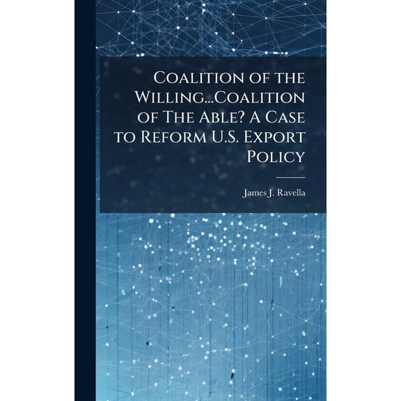 Coalition of the Willing...Coalition of The Able? A Case to Reform U.S. Export Policy, (Hardcover)