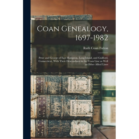 Coan Genealogy, 1697-1982: Peter and George of East Hampton, Long Island, and Guilford, Connecticut, With Their Descendants in the Coan Line as Well as Other Allied Lines (Paperback)