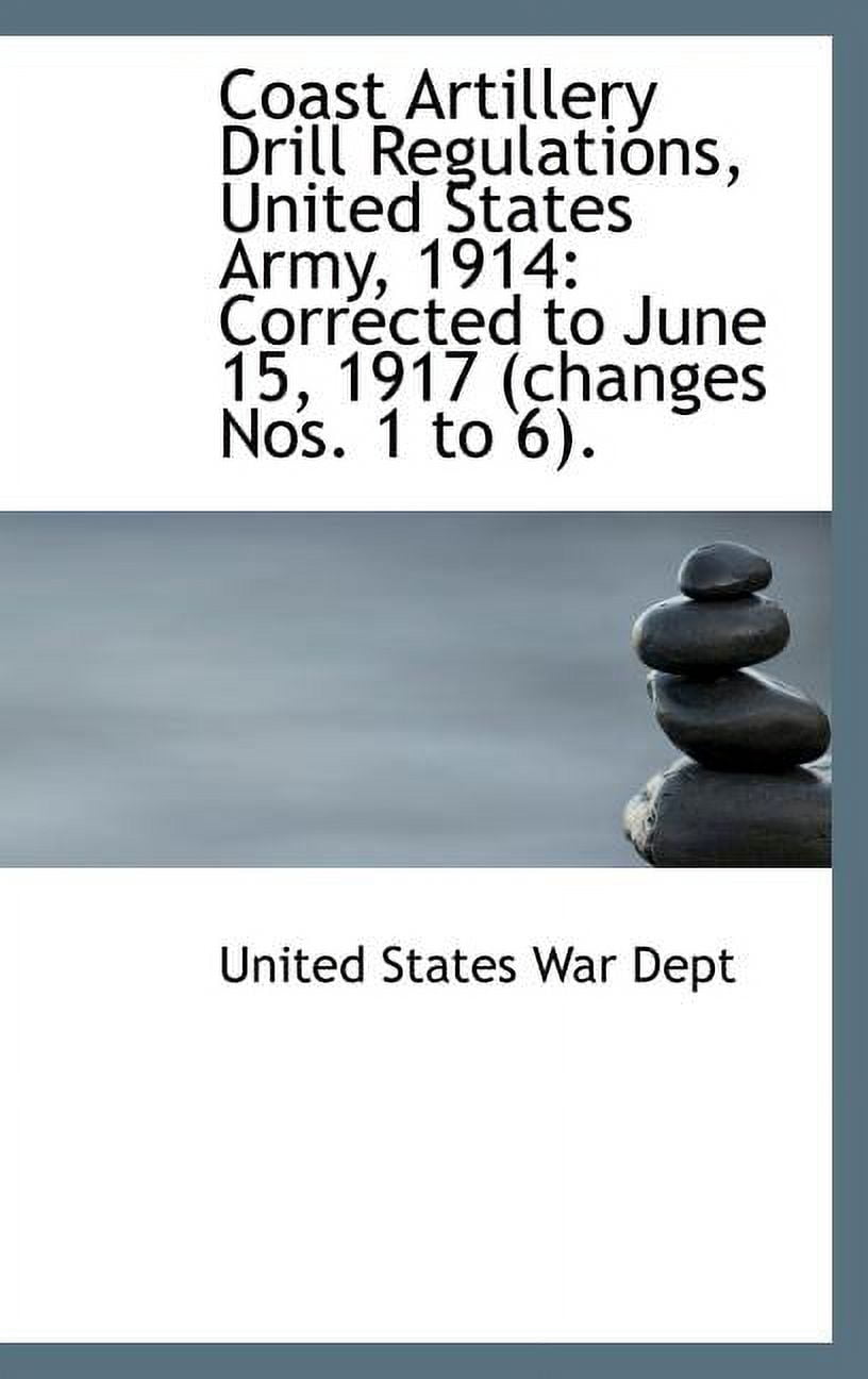 Coast Artillery Drill Regulations, United States Army, 1914 : Corrected to June 15, 1917 (Changes Nos. 1 to 6) (Hardcover)