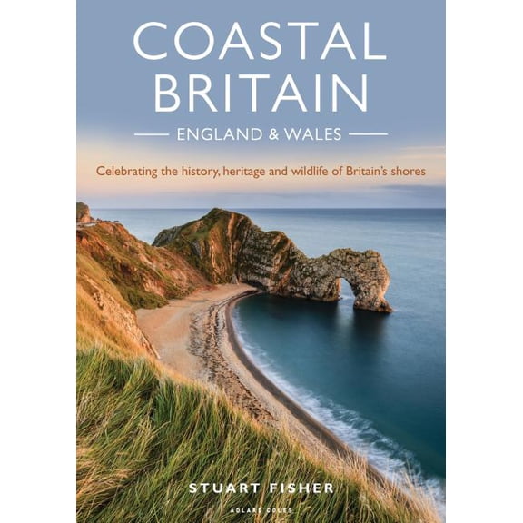 Coastal Britain: England and Wales: Celebrating the history, heritage and wildlife of Britain's (Paperback) by Stuart Fisher
