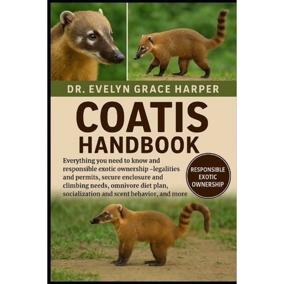 Coatis Handbook: Everything You Need to Know and Responsible Exotic Ownership - legalities and permits, secure enclosure, (Paperback)