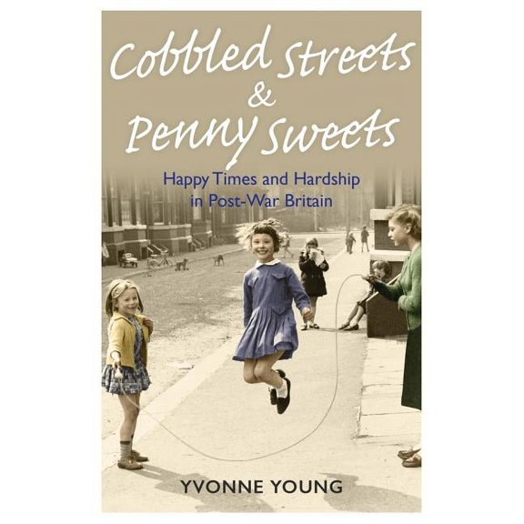 Cobbled Streets and Penny Sweets : Happy Times and Hardship in Post-War Britian (Paperback)