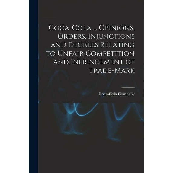 Coca-Cola ... Opinions, Orders, Injunctions and Decrees Relating to Unfair Competition and Infringement of Trade-mark (Paperback)