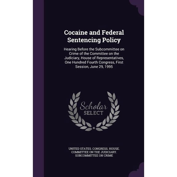 Cocaine and Federal Sentencing Policy : Hearing Before the Subcommittee on Crime of the Committee on the Judiciary, House of Representatives, One Hundred Fourth Congress, First Session, June 29, 1995 (Hardcover)