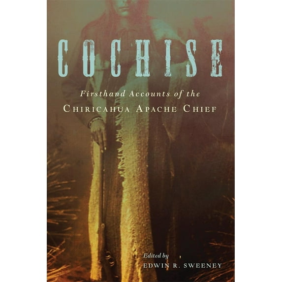 Cochise: Firsthand Accounts of the Chiricahua Apache Chief, (Paperback)