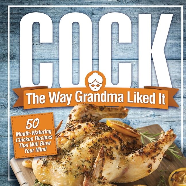Cock, The Way Grandma Liked It: 50 Mouth-Watering Chicken Recipes That Will  Blow Your Mind - A Delicious and Funny Chicken Recipe Cookbook That Will  Have Your Guests Salivating for More (Paperback) 