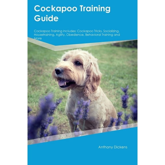 Cockapoo Training Guide Cockapoo Training Includes: Cockapoo Tricks, Socializing, Housetraining, Agility, Obedience, Beh, (Paperback)