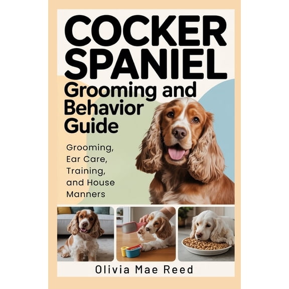Cocker Spaniel Grooming and Behavior Guide: Grooming, Ear Care, Training, and House Manners, (Paperback)