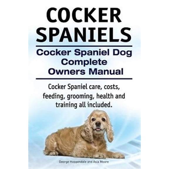 Cocker Spaniels. Cocker Spaniel Dog Complete Owners Manual. Cocker Spaniel care, costs, feeding, grooming, health and training all included. (Paperback)