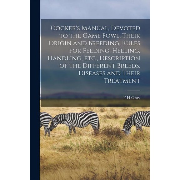 Cocker's Manual, Devoted to the Game Fowl, Their Origin and Breeding, Rules for Feeding, Heeling, Handling, etc., Descri, (Paperback)
