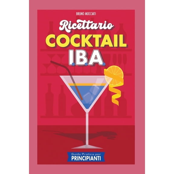 Cocktail E Mixology: Guida Pratica per Principianti - Ricettario Cocktail: 90 Ricette Cocktail I.B.A. (Paperback)