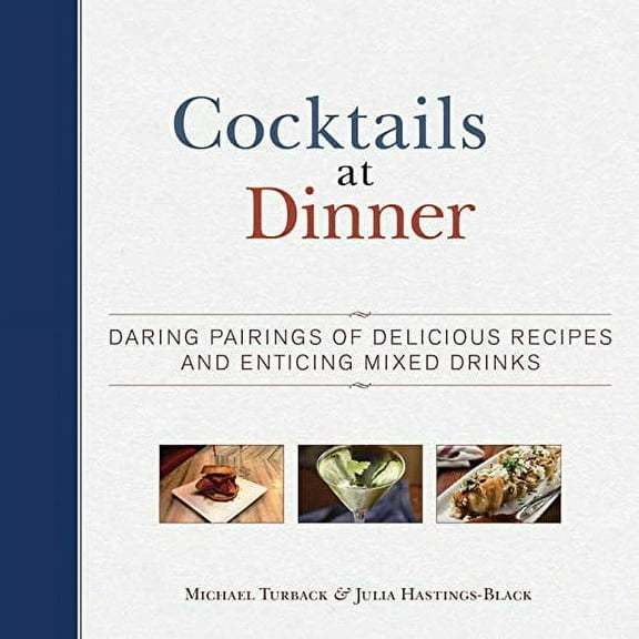 Cocktails at Dinner : Daring Pairings of Delicious Dishes and Enticing Mixed Drinks (Hardcover)