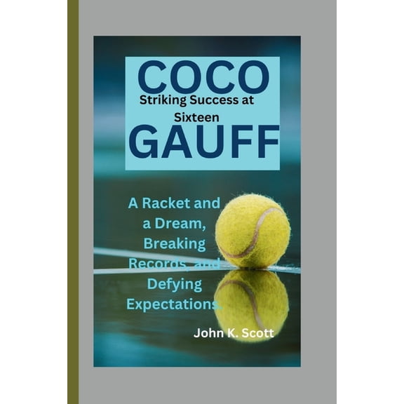 Coco Gauff: Striking Success at Sixteen -A Racket and a Dream, Breaking Records, and Defying Expectations. (Paperback)