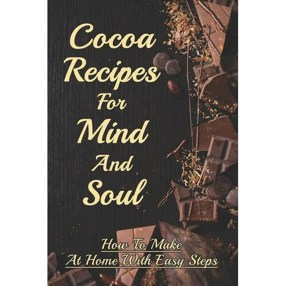 Cocoa Recipes For Mind And Soul: How To Make At Home With Easy Steps: Unsweetened Cocoa Powder Recipes, (Paperback)