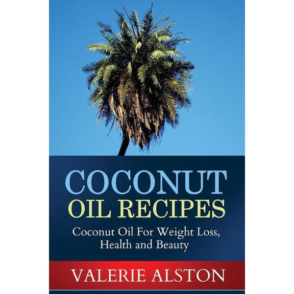 Coconut Oil Recipes: Coconut Oil for Weight Loss, Health and Beauty, (Paperback)