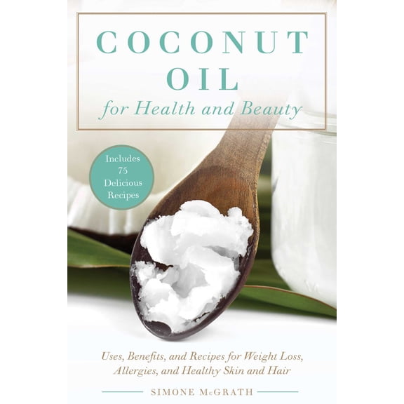 Coconut Oil for Health and Beauty: Uses, Benefits, and Recipes for Weight Loss, Allergies, and Healthy Skin and Hair