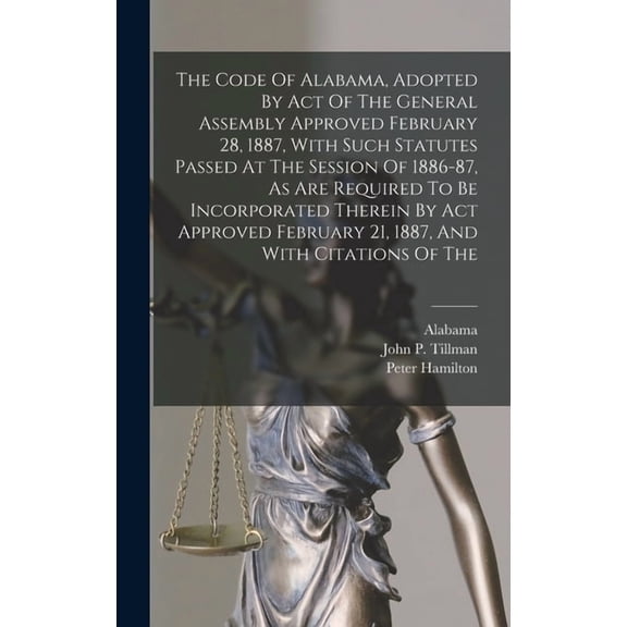 The Code Of Alabama, Adopted By Act Of The General Assembly Approved February 28, 1887, With Such Statutes Passed At The Session Of 1886-87, As Are Required To Be Incorporated Therein By Act Approved