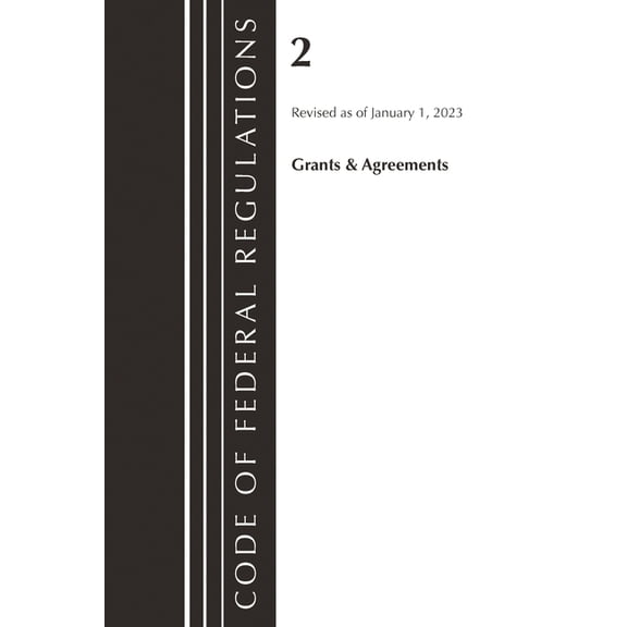 Code of Federal Regulations, Title 02 Gr Code of Federal Regulations, Title 02 Grants and Agreements, Revised as of January 1, 2023, (Paperback)