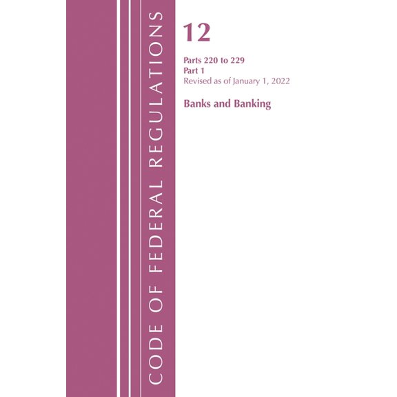 Code of Federal Regulations, Title 12 Ba Code of Federal Regulations, Title 12 Banks and Banking 220-229, Revised as of January 1, 2022: Part 1, (Paperback)