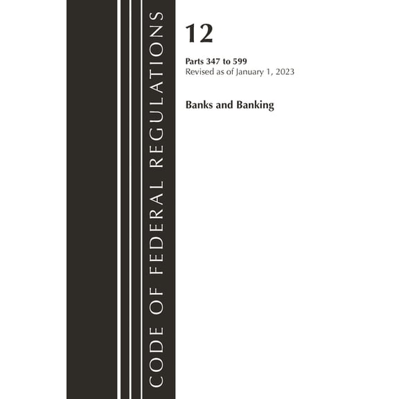 Code of Federal Regulations, Title 12 Ba Code of Federal Regulations, Title 12 Banks and Banking 347-599, Revised as of January 1, 2023, (Paperback)