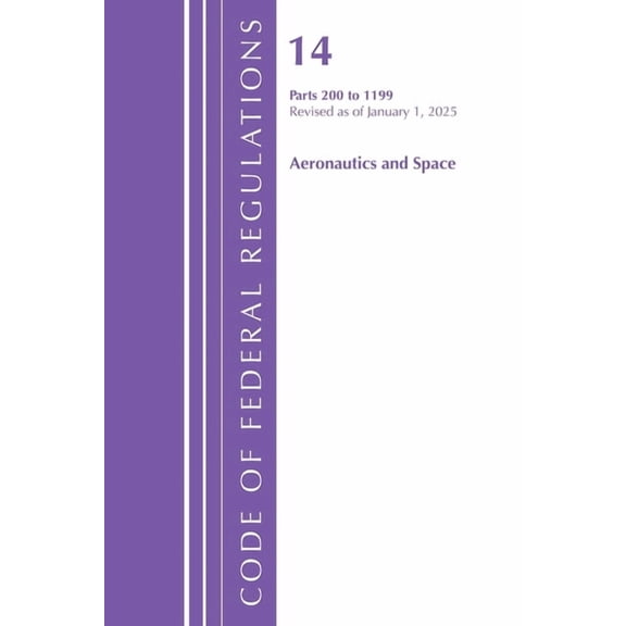 Code of Federal Regulations, Title 14 Ae Code of Federal Regulations, Title 14 Aeronautics and Space 200-1199, Revised as of January 1, 2025, (Paperback)