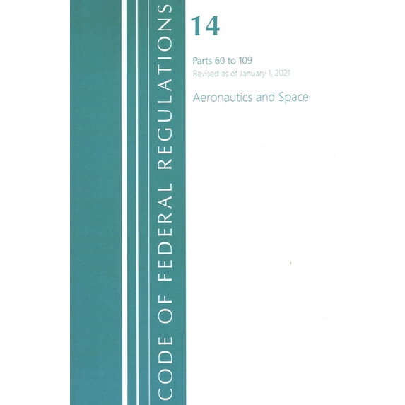 Code of Federal Regulations, Title 14 Ae Code of Federal Regulations, Title 14 Aeronautics and Space 60-109, Revised as of January 1, 2021, (Paperback)