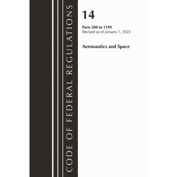 Code of Federal Regulations, Title 14 Ae Code of Federal Regulations, Title 14 Aeronautics and Space 200-1199, Revised as of January 1, 2023, (Paperback)