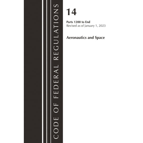 Code of Federal Regulations, Title 14 Ae Code of Federal Regulations, Title 14 Aeronautics and Space 1200-End, Revised as of January 1, 2023, (Paperback)