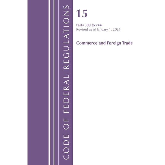Code of Federal Regulations, Title 15 Co Code of Federal Regulations, Title 15 Commerce and Foreign Trade 300-744, Revised as of January 1, 2025, (Paperback)